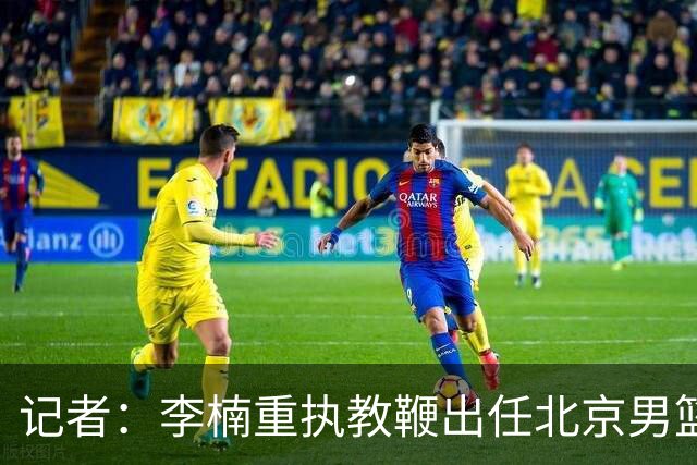 记者：李楠重执教鞭出任北京男篮主帅 率志在夺冠的北京征战CBA