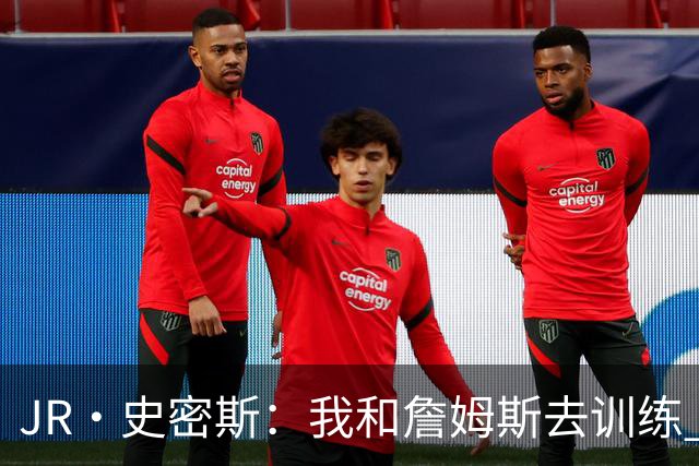 JR·史密斯：我和詹姆斯去训练 当天他独自加练三次都不告诉我